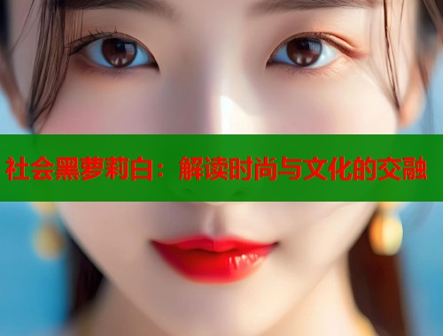 社会黑萝莉白：解读时尚与文化的交融  第1张
