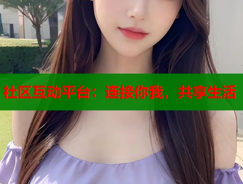 社区互动平台：连接你我，共享生活  第1张