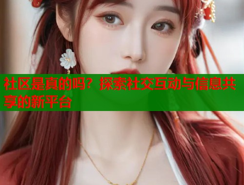 社区是真的吗？探索社交互动与信息共享的新平台  第1张