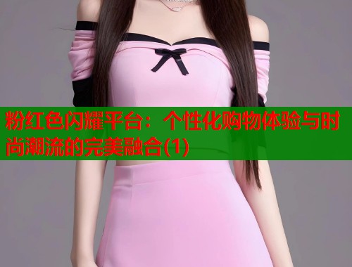 粉红色闪耀平台：个性化购物体验与时尚潮流的完美融合(1)  第1张