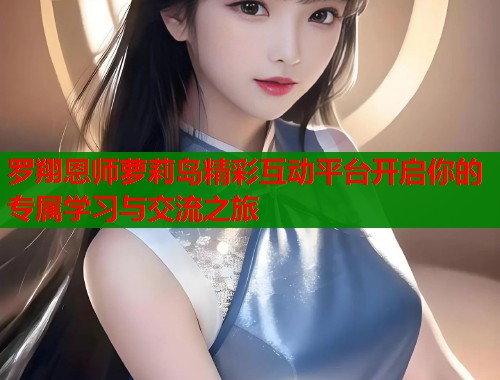 罗翔恩师萝莉岛精彩互动平台开启你的专属学习与交流之旅 第1张 罗翔恩师萝莉岛精彩互动平台开启你的专属学习与交流之旅 第1张