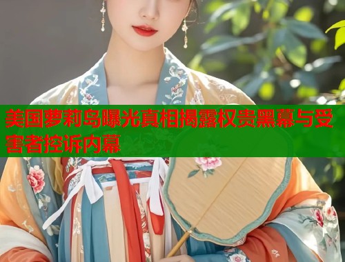 美国萝莉岛曝光真相揭露权贵黑幕与受害者控诉内幕 第1张 美国萝莉岛曝光真相揭露权贵黑幕与受害者控诉内幕 第1张