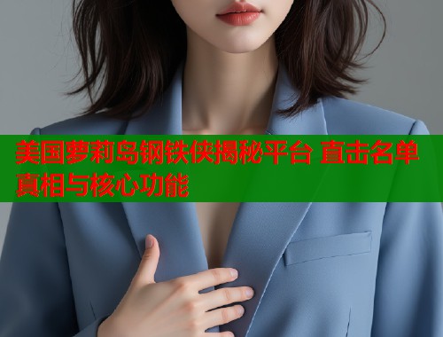美国萝莉岛钢铁侠揭秘平台 直击名单真相与核心功能  第1张