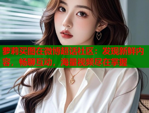 萝莉买图在微博超话社区：发现新鲜内容，畅聊互动，海量视频尽在掌握  第1张