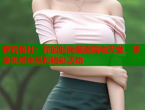 萝莉包社:你的时尚潮流购物天堂,尽享优质商品和精彩活动 第1张 萝莉包社:你的时尚潮流购物天堂,尽享优质商品和精彩活动 第1张