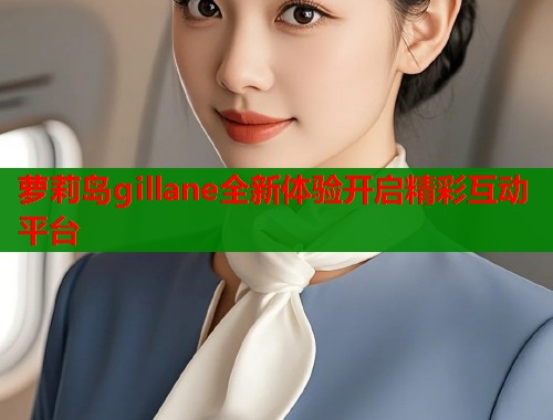 萝莉岛gillane全新体验开启精彩互动平台 第1张 萝莉岛gillane全新体验开启精彩互动平台 第1张