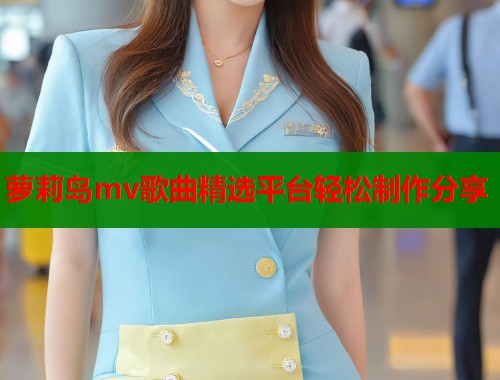 萝莉岛mv歌曲精选平台轻松制作分享  第1张