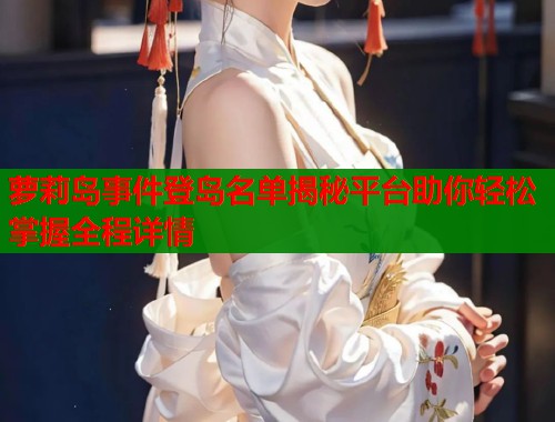 萝莉岛事件登岛名单揭秘平台助你轻松掌握全程详情 第1张 萝莉岛事件登岛名单揭秘平台助你轻松掌握全程详情 第1张