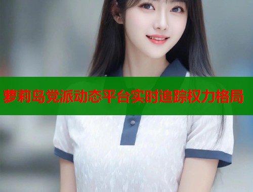 萝莉岛党派动态平台实时追踪权力格局  第1张