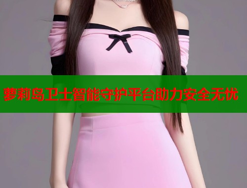 萝莉岛卫士智能守护平台助力安全无忧  第1张