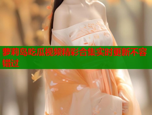 萝莉岛吃瓜视频精彩合集实时更新不容错过  第2张