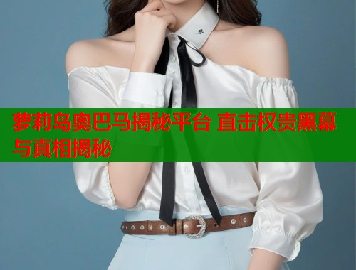 萝莉岛奥巴马揭秘平台 直击权贵黑幕与真相揭秘  第1张