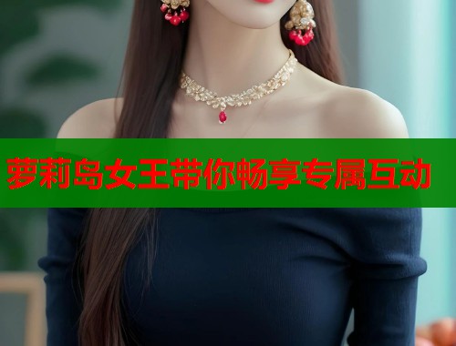 萝莉岛女王带你畅享专属互动  第1张